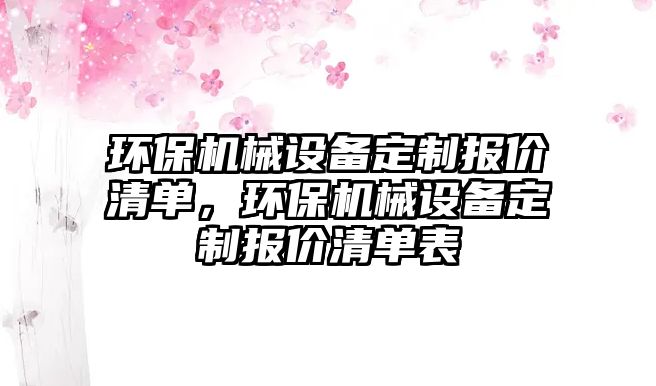 環(huán)保機(jī)械設(shè)備定制報(bào)價清單，環(huán)保機(jī)械設(shè)備定制報(bào)價清單表