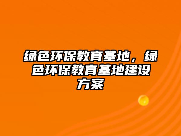 綠色環(huán)保教育基地，綠色環(huán)保教育基地建設方案