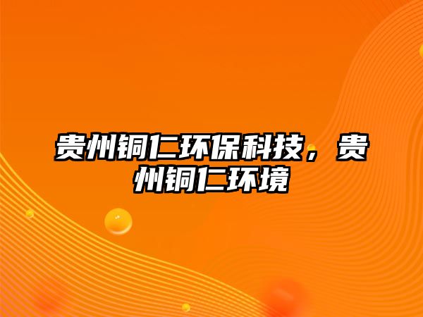 貴州銅仁環(huán)?？萍?，貴州銅仁環(huán)境