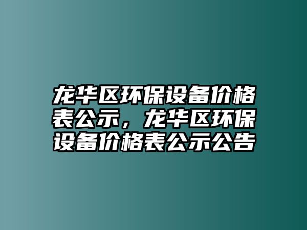 龍華區(qū)環(huán)保設(shè)備價格表公示，龍華區(qū)環(huán)保設(shè)備價格表公示公告