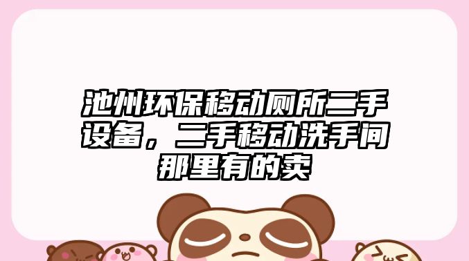 池州環(huán)保移動(dòng)廁所二手設(shè)備，二手移動(dòng)洗手間那里有的賣