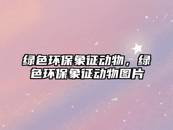 綠色環(huán)保象征動物，綠色環(huán)保象征動物圖片