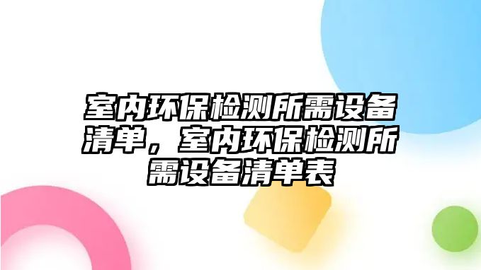 室內(nèi)環(huán)保檢測(cè)所需設(shè)備清單，室內(nèi)環(huán)保檢測(cè)所需設(shè)備清單表