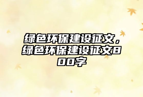 綠色環(huán)保建設(shè)征文，綠色環(huán)保建設(shè)征文800字