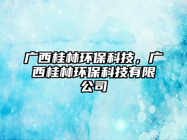 廣西桂林環(huán)?？萍?，廣西桂林環(huán)?？萍加邢薰?/> 
									</a>
									<h4 class=