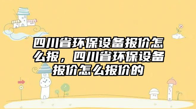 四川省環(huán)保設(shè)備報價怎么報，四川省環(huán)保設(shè)備報價怎么報價的