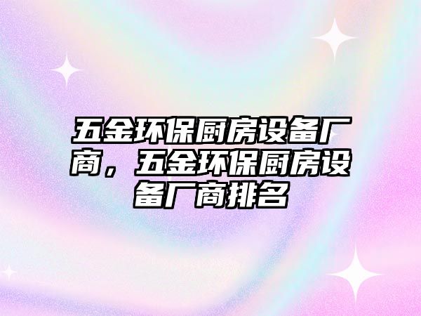 五金環(huán)保廚房設(shè)備廠商，五金環(huán)保廚房設(shè)備廠商排名