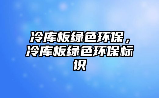 冷庫板綠色環(huán)保，冷庫板綠色環(huán)保標(biāo)識