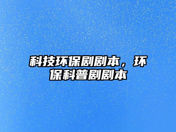 科技環(huán)保劇劇本，環(huán)保科普劇劇本