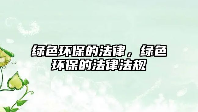 綠色環(huán)保的法律，綠色環(huán)保的法律法規(guī)