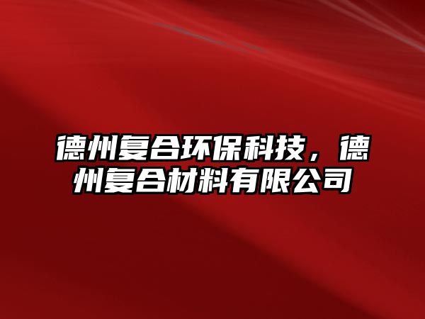 德州復(fù)合環(huán)?？萍迹轮輳?fù)合材料有限公司