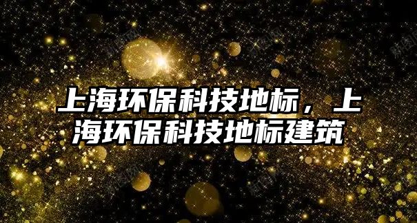 上海環(huán)保科技地標(biāo)，上海環(huán)保科技地標(biāo)建筑