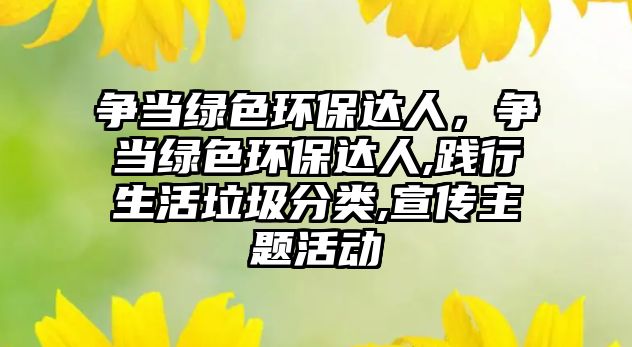 爭(zhēng)當(dāng)綠色環(huán)保達(dá)人，爭(zhēng)當(dāng)綠色環(huán)保達(dá)人,踐行生活垃圾分類(lèi),宣傳主題活動(dòng)