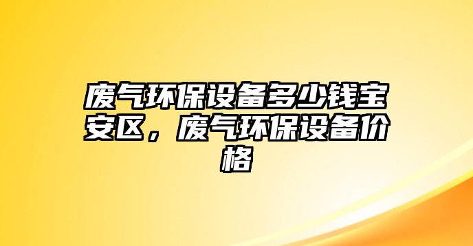 廢氣環(huán)保設(shè)備多少錢寶安區(qū)，廢氣環(huán)保設(shè)備價(jià)格