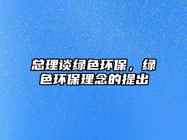 總理談綠色環(huán)保，綠色環(huán)保理念的提出