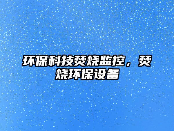 環(huán)?？萍挤贌O(jiān)控，焚燒環(huán)保設(shè)備