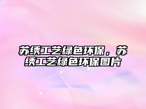 蘇繡工藝綠色環(huán)保，蘇繡工藝綠色環(huán)保圖片