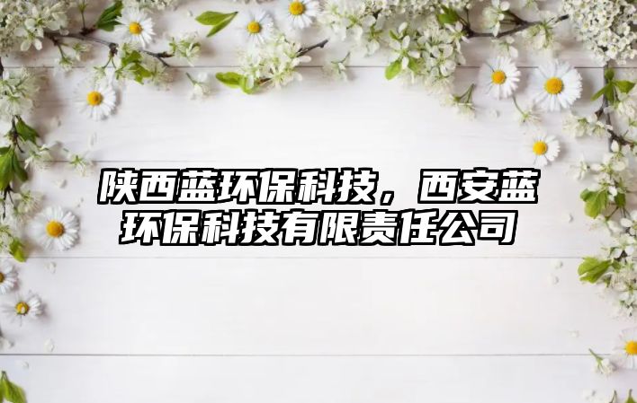 陜西藍(lán)環(huán)?？萍?，西安藍(lán)環(huán)保科技有限責(zé)任公司