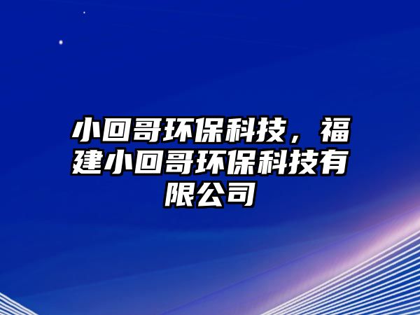 小回哥環(huán)?？萍?，福建小回哥環(huán)保科技有限公司