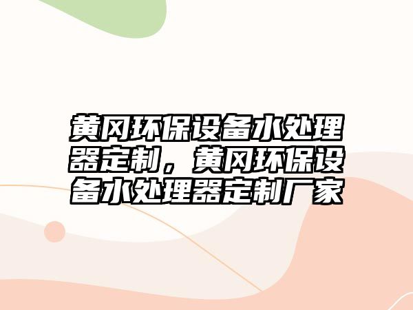 黃岡環(huán)保設備水處理器定制，黃岡環(huán)保設備水處理器定制廠家