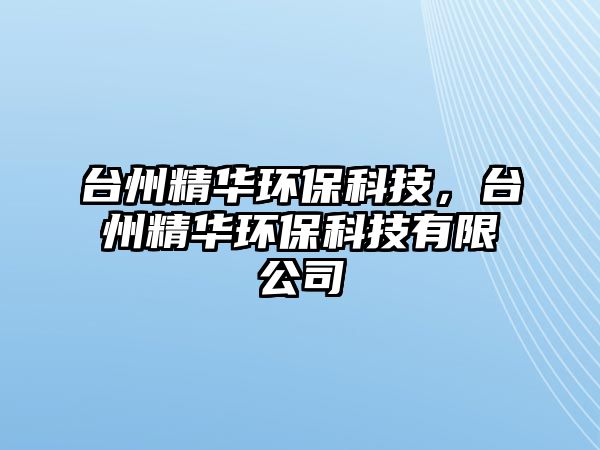 臺州精華環(huán)?？萍迹_州精華環(huán)?？萍加邢薰?/> 
									</a>
									<h4 class=