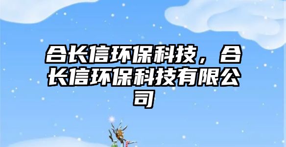 合長(zhǎng)信環(huán)?？萍迹祥L(zhǎng)信環(huán)?？萍加邢薰?/> 
									</a>
									<h4 class=