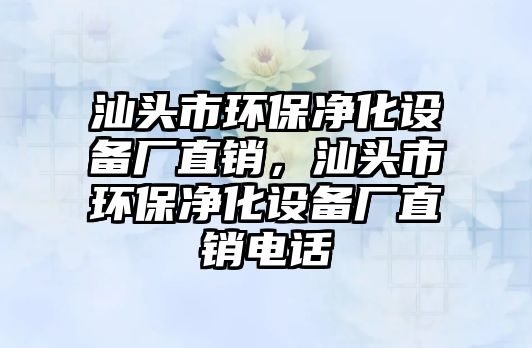 汕頭市環(huán)保凈化設備廠直銷，汕頭市環(huán)保凈化設備廠直銷電話