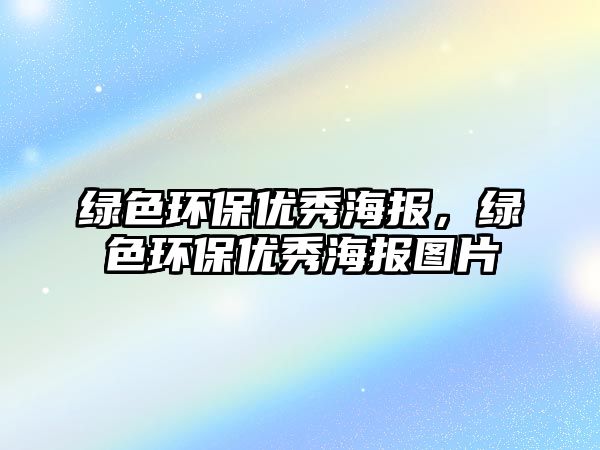 綠色環(huán)保優(yōu)秀海報(bào)，綠色環(huán)保優(yōu)秀海報(bào)圖片