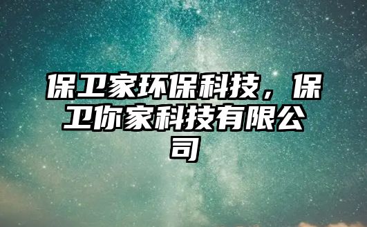 保衛(wèi)家環(huán)保科技，保衛(wèi)你家科技有限公司