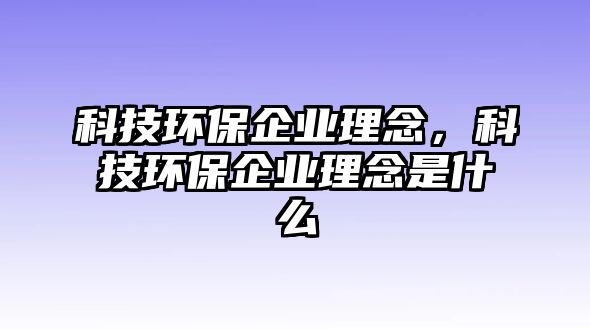 科技環(huán)保企業(yè)理念，科技環(huán)保企業(yè)理念是什么
