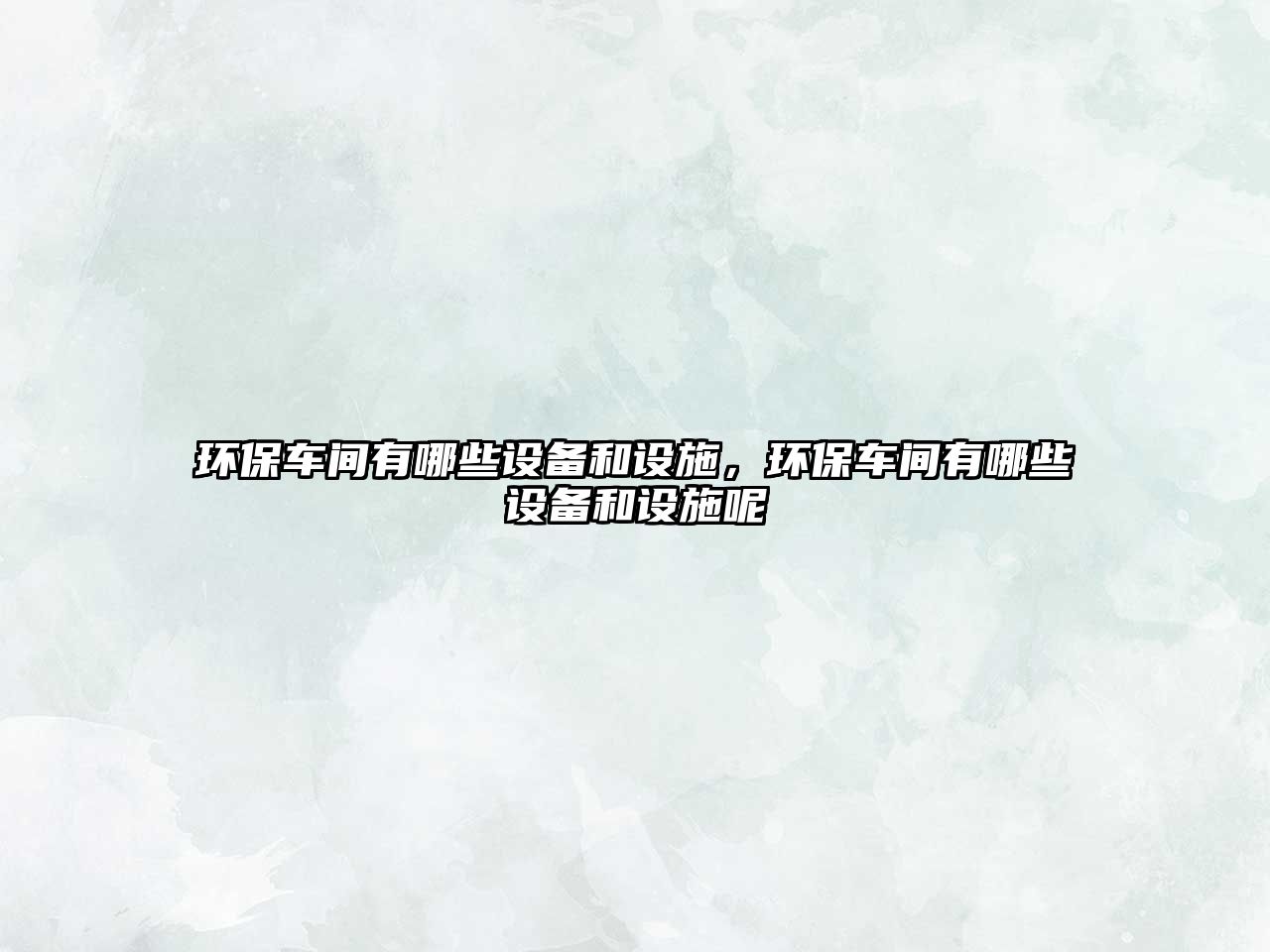 環(huán)保車間有哪些設備和設施，環(huán)保車間有哪些設備和設施呢