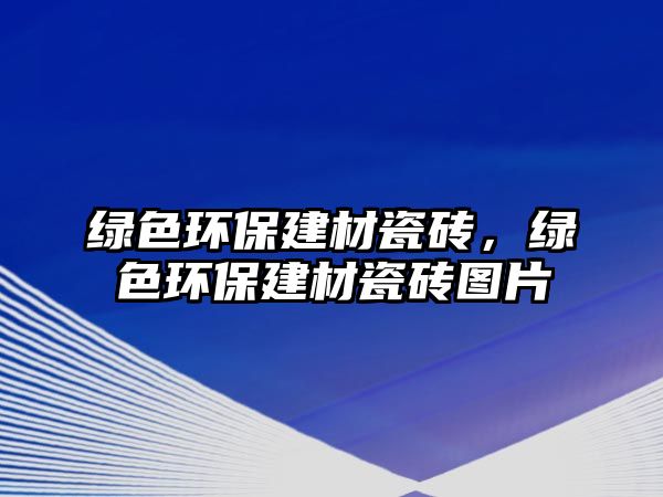 綠色環(huán)保建材瓷磚，綠色環(huán)保建材瓷磚圖片