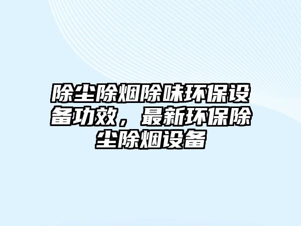 除塵除煙除味環(huán)保設備功效，最新環(huán)保除塵除煙設備