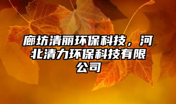 廊坊清麗環(huán)?？萍?，河北清力環(huán)保科技有限公司