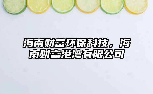 海南財(cái)富環(huán)?？萍迹Ｄ县?cái)富港灣有限公司
