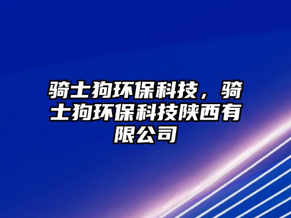 騎士狗環(huán)?？萍迹T士狗環(huán)?？萍缄兾饔邢薰?/> 
									</a>
									<h4 class=
