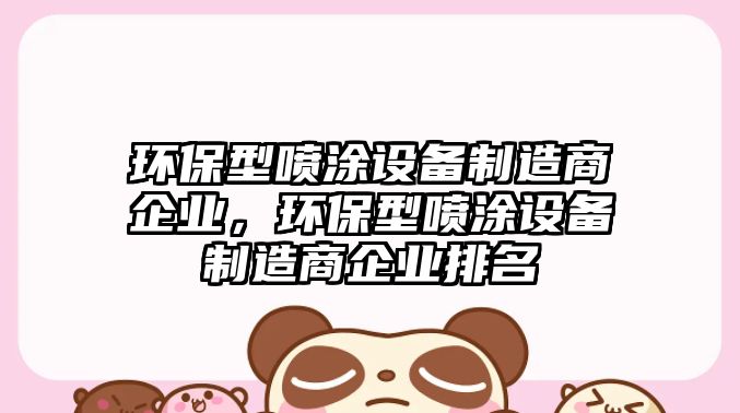 環(huán)保型噴涂設(shè)備制造商企業(yè)，環(huán)保型噴涂設(shè)備制造商企業(yè)排名