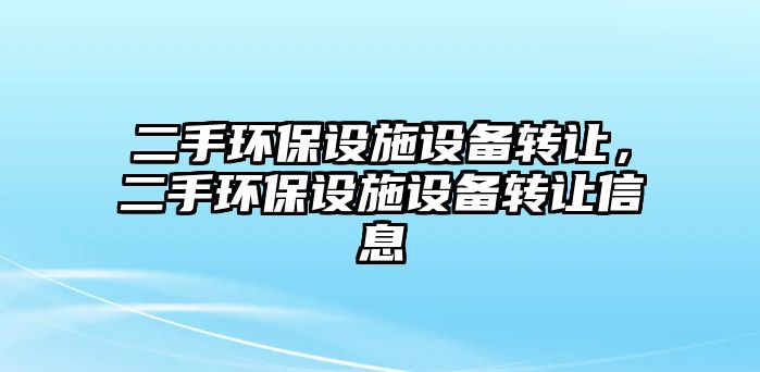 二手環(huán)保設(shè)施設(shè)備轉(zhuǎn)讓，二手環(huán)保設(shè)施設(shè)備轉(zhuǎn)讓信息