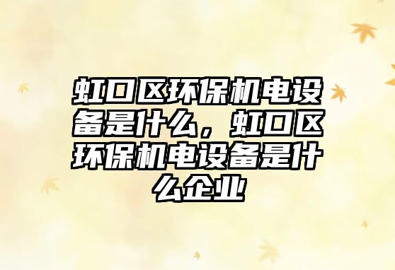 虹口區(qū)環(huán)保機電設(shè)備是什么，虹口區(qū)環(huán)保機電設(shè)備是什么企業(yè)