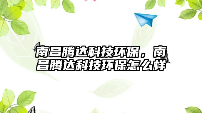 南昌騰達(dá)科技環(huán)保，南昌騰達(dá)科技環(huán)保怎么樣