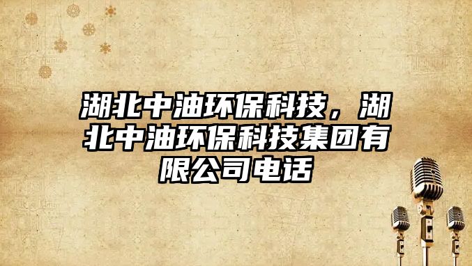 湖北中油環(huán)?？萍迹敝杏铜h(huán)?？萍技瘓F(tuán)有限公司電話