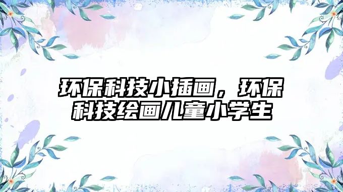 環(huán)?？萍夹〔瀹?，環(huán)保科技繪畫兒童小學(xué)生