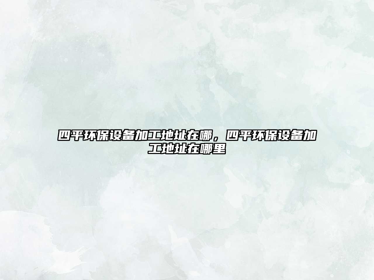 四平環(huán)保設(shè)備加工地址在哪，四平環(huán)保設(shè)備加工地址在哪里