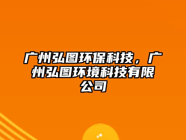 廣州弘圖環(huán)?？萍迹瑥V州弘圖環(huán)境科技有限公司