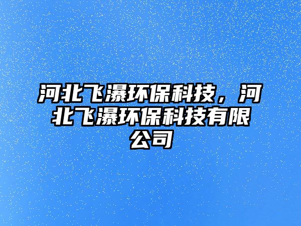河北飛瀑環(huán)保科技，河北飛瀑環(huán)?？萍加邢薰?/> 
									</a>
									<h4 class=