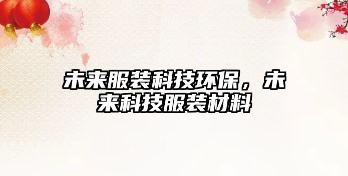 未來(lái)服裝科技環(huán)保，未來(lái)科技服裝材料