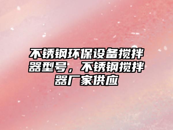 不銹鋼環(huán)保設(shè)備攪拌器型號(hào)，不銹鋼攪拌器廠家供應(yīng)