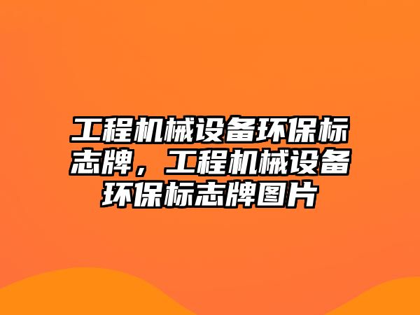 工程機(jī)械設(shè)備環(huán)保標(biāo)志牌，工程機(jī)械設(shè)備環(huán)保標(biāo)志牌圖片
