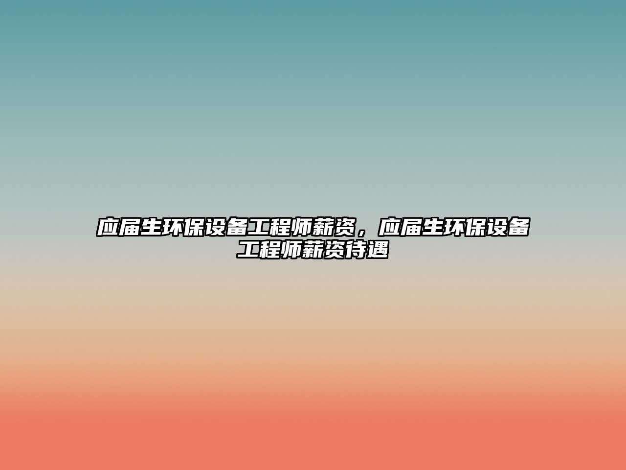 應屆生環(huán)保設備工程師薪資，應屆生環(huán)保設備工程師薪資待遇