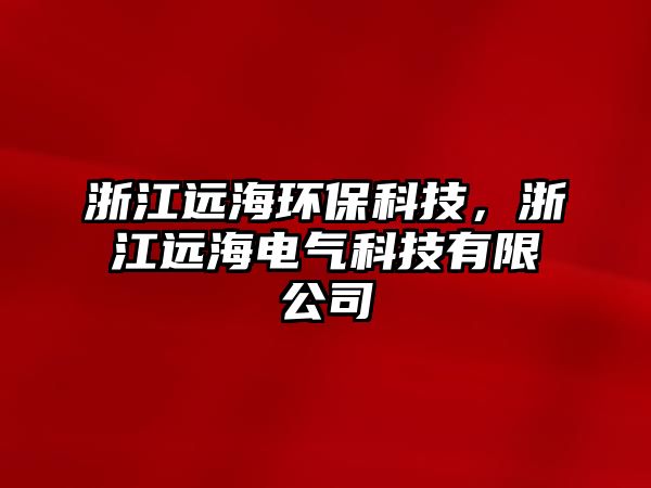 浙江遠海環(huán)?？萍?，浙江遠海電氣科技有限公司